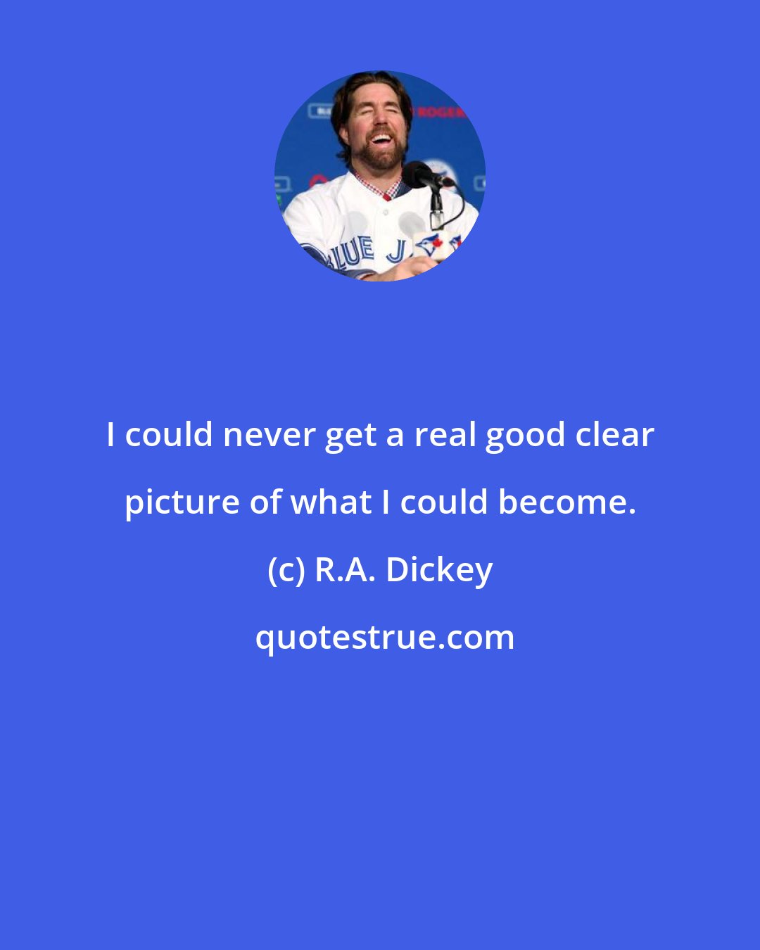 R.A. Dickey: I could never get a real good clear picture of what I could become.