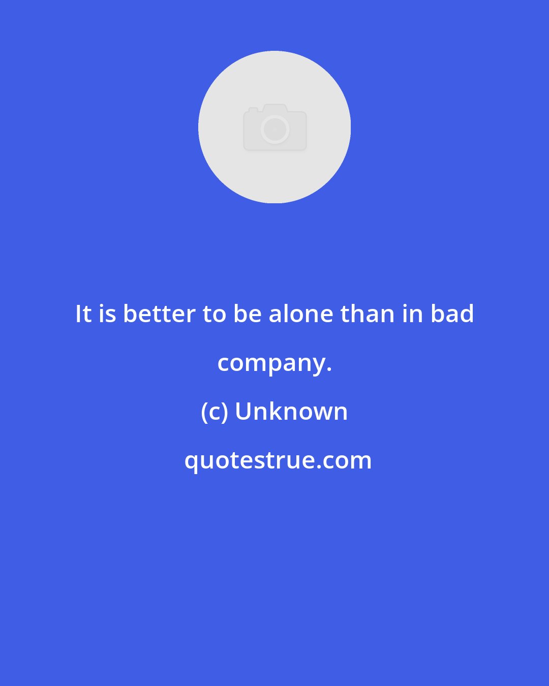 Unknown: It is better to be alone than in bad company.