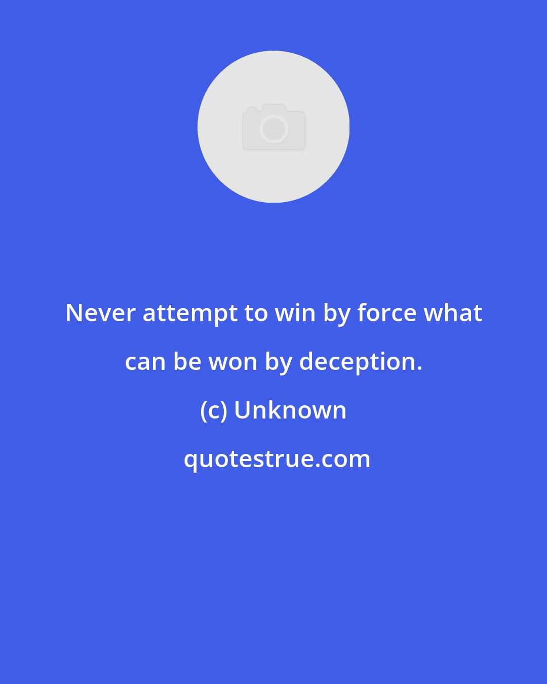 Unknown: Never attempt to win by force what can be won by deception.