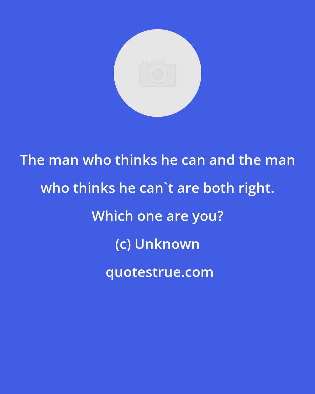 Unknown: The man who thinks he can and the man who thinks he can't are both right. Which one are you?