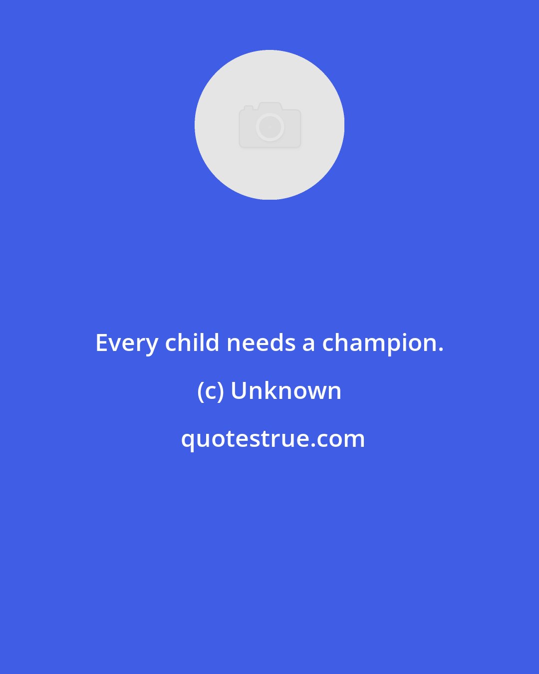 Unknown: Every child needs a champion.