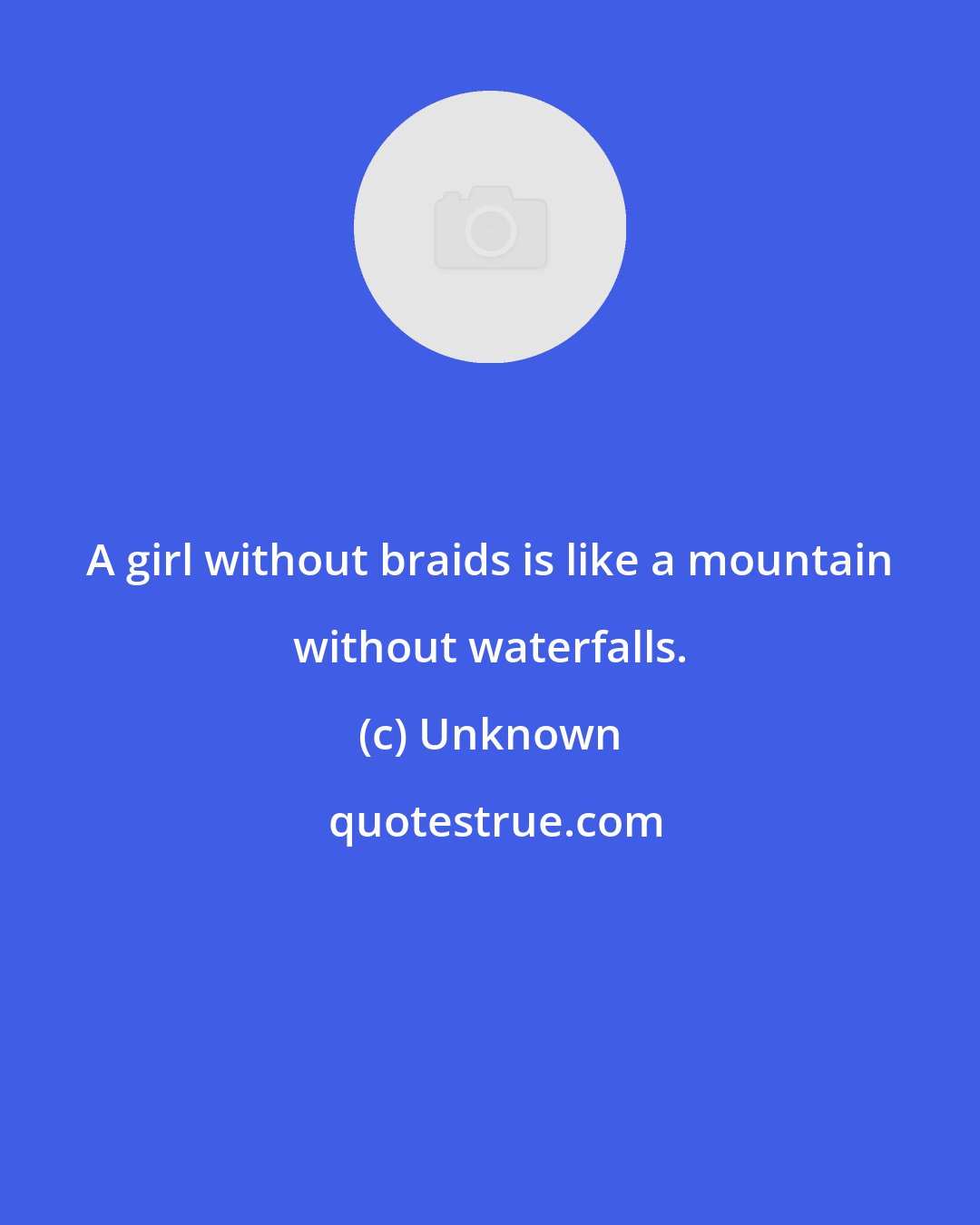 Unknown: A girl without braids is like a mountain without waterfalls.