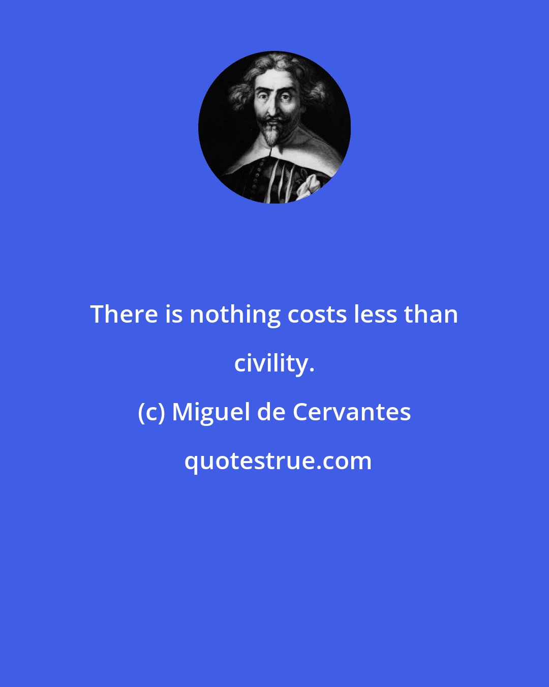 Miguel de Cervantes: There is nothing costs less than civility.