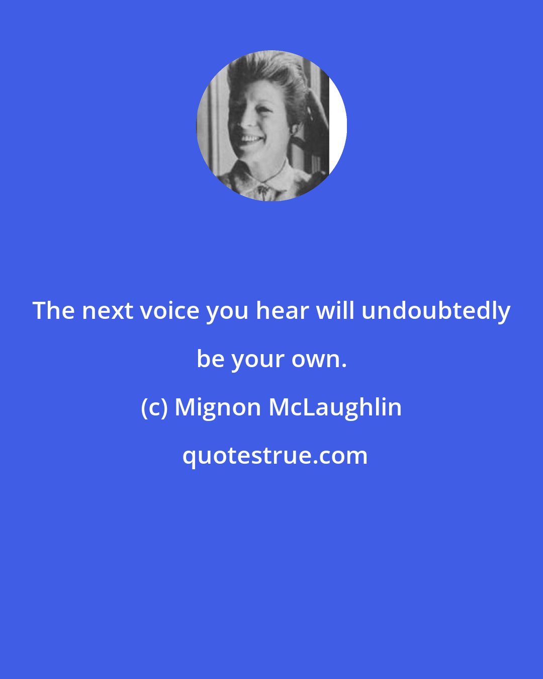 Mignon McLaughlin: The next voice you hear will undoubtedly be your own.