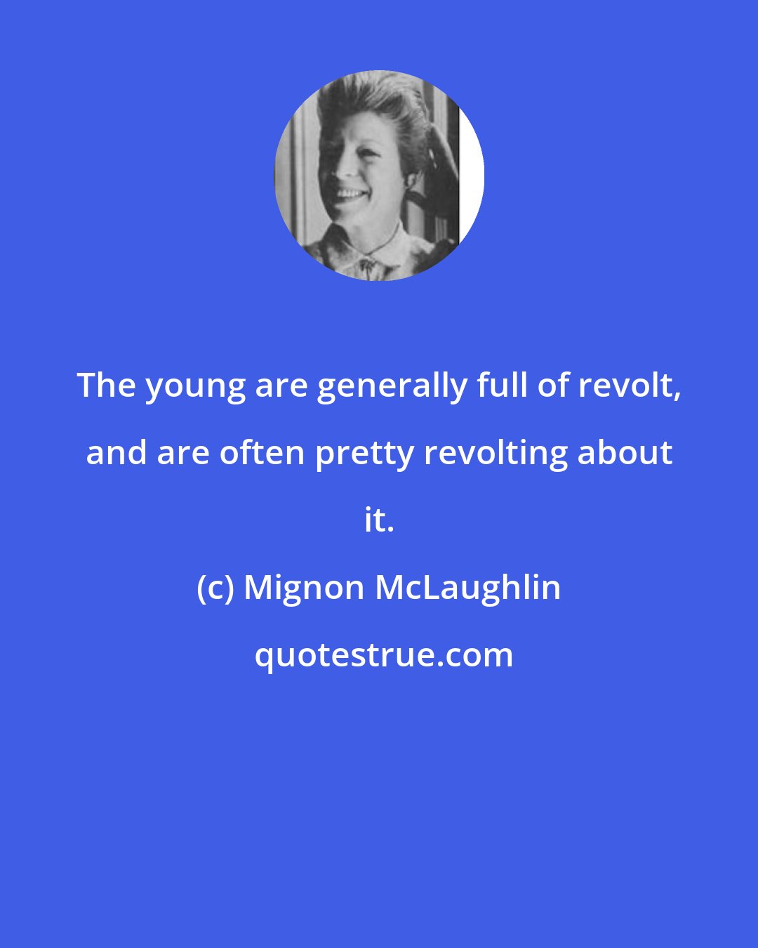 Mignon McLaughlin: The young are generally full of revolt, and are often pretty revolting about it.