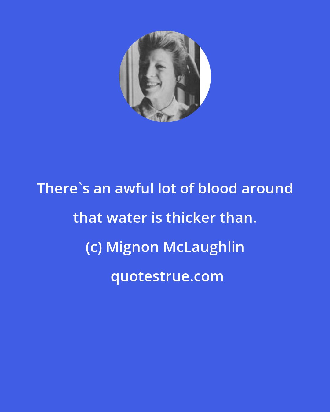 Mignon McLaughlin: There's an awful lot of blood around that water is thicker than.