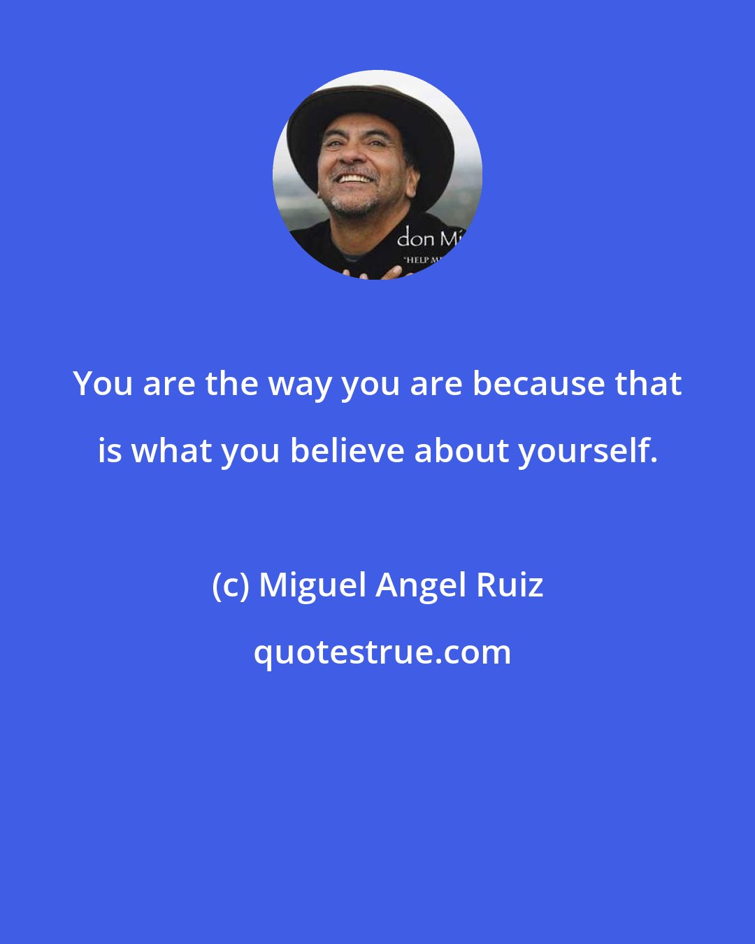 Miguel Angel Ruiz: You are the way you are because that is what you believe about yourself.