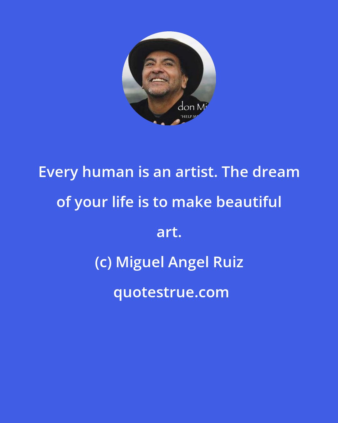 Miguel Angel Ruiz: Every human is an artist. The dream of your life is to make beautiful art.