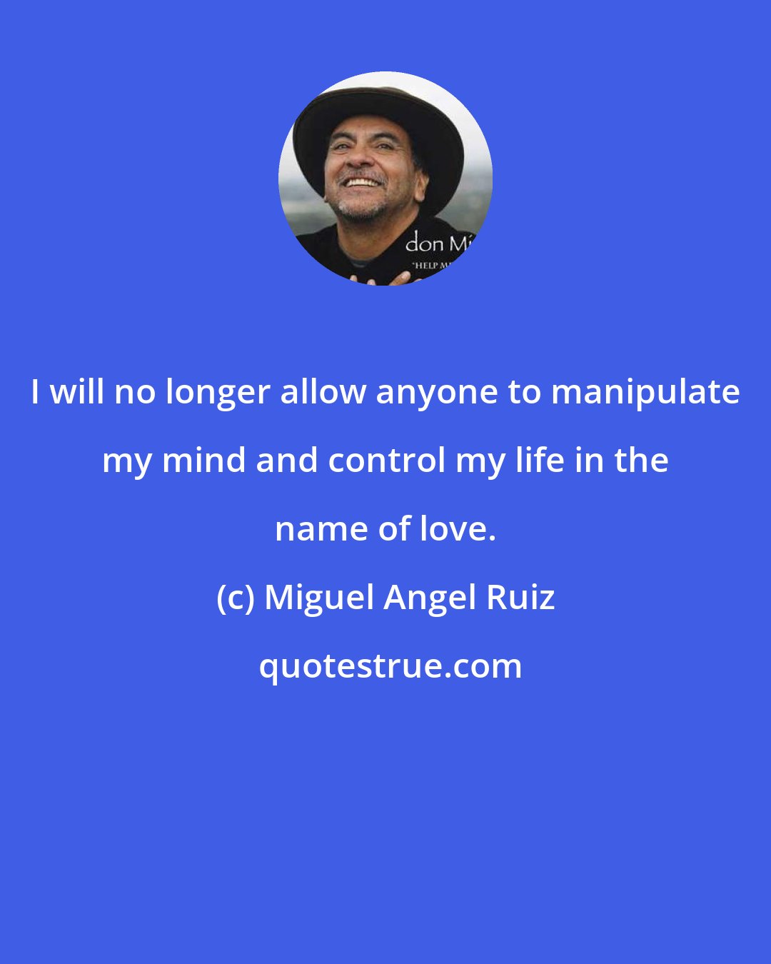 Miguel Angel Ruiz: I will no longer allow anyone to manipulate my mind and control my life in the name of love.