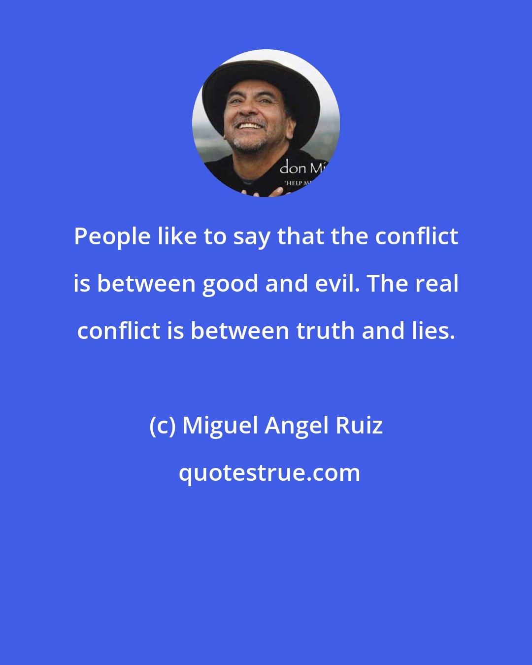 Miguel Angel Ruiz: People like to say that the conflict is between good and evil. The real conflict is between truth and lies.