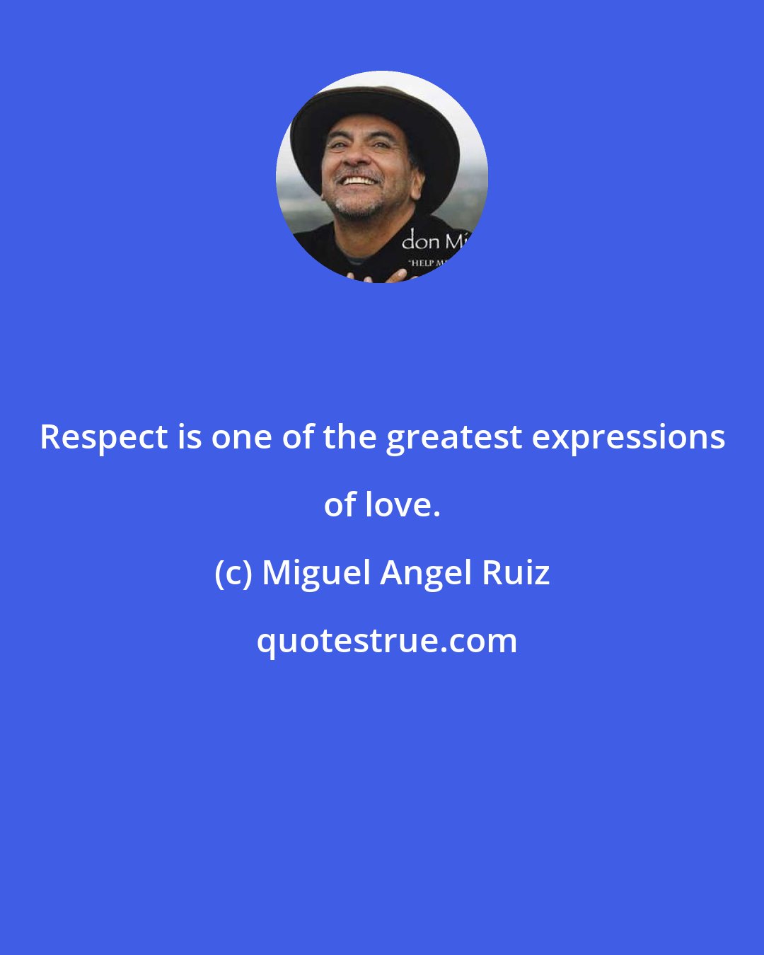 Miguel Angel Ruiz: Respect is one of the greatest expressions of love.