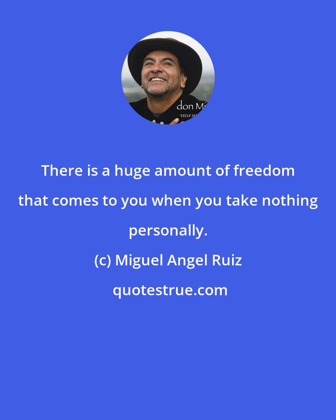 Miguel Angel Ruiz: There is a huge amount of freedom that comes to you when you take nothing personally.