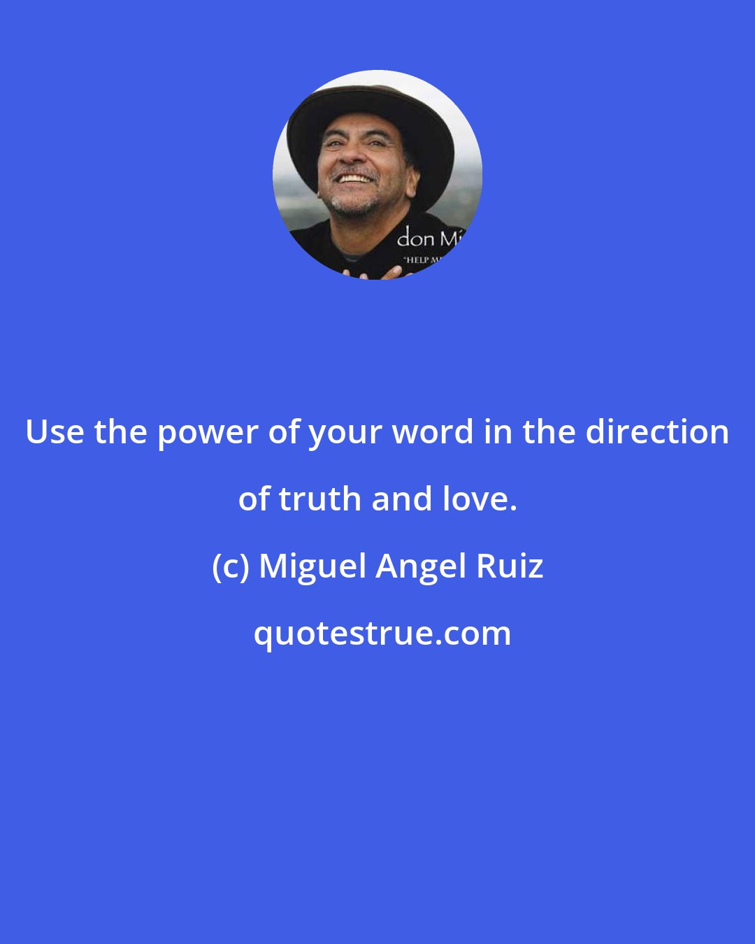 Miguel Angel Ruiz: Use the power of your word in the direction of truth and love.