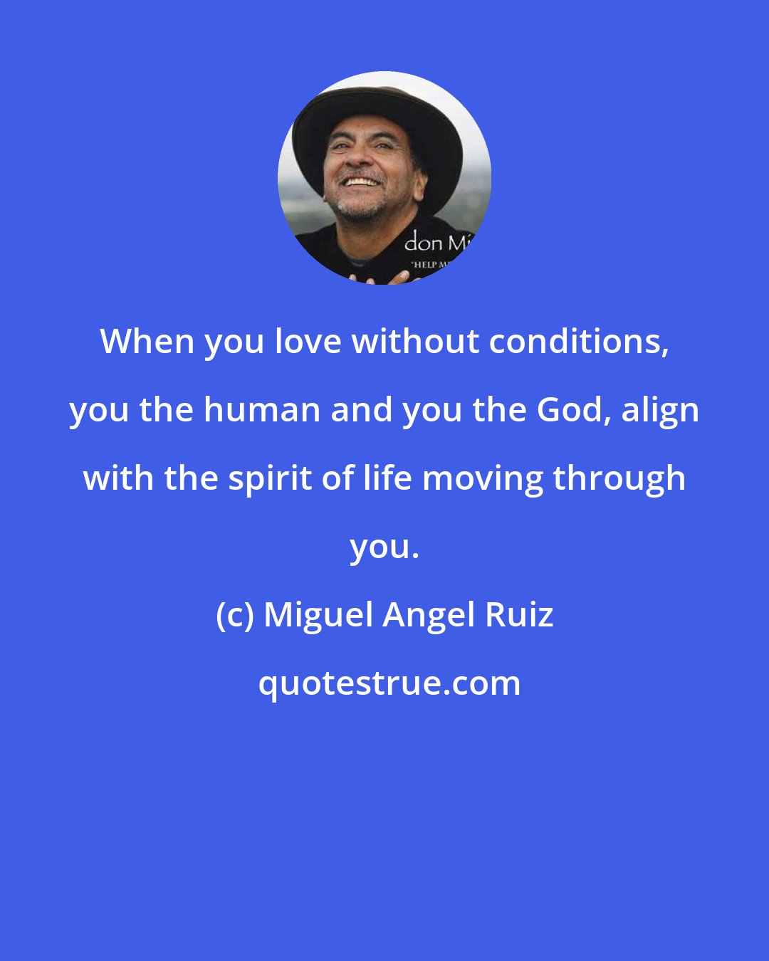 Miguel Angel Ruiz: When you love without conditions, you the human and you the God, align with the spirit of life moving through you.