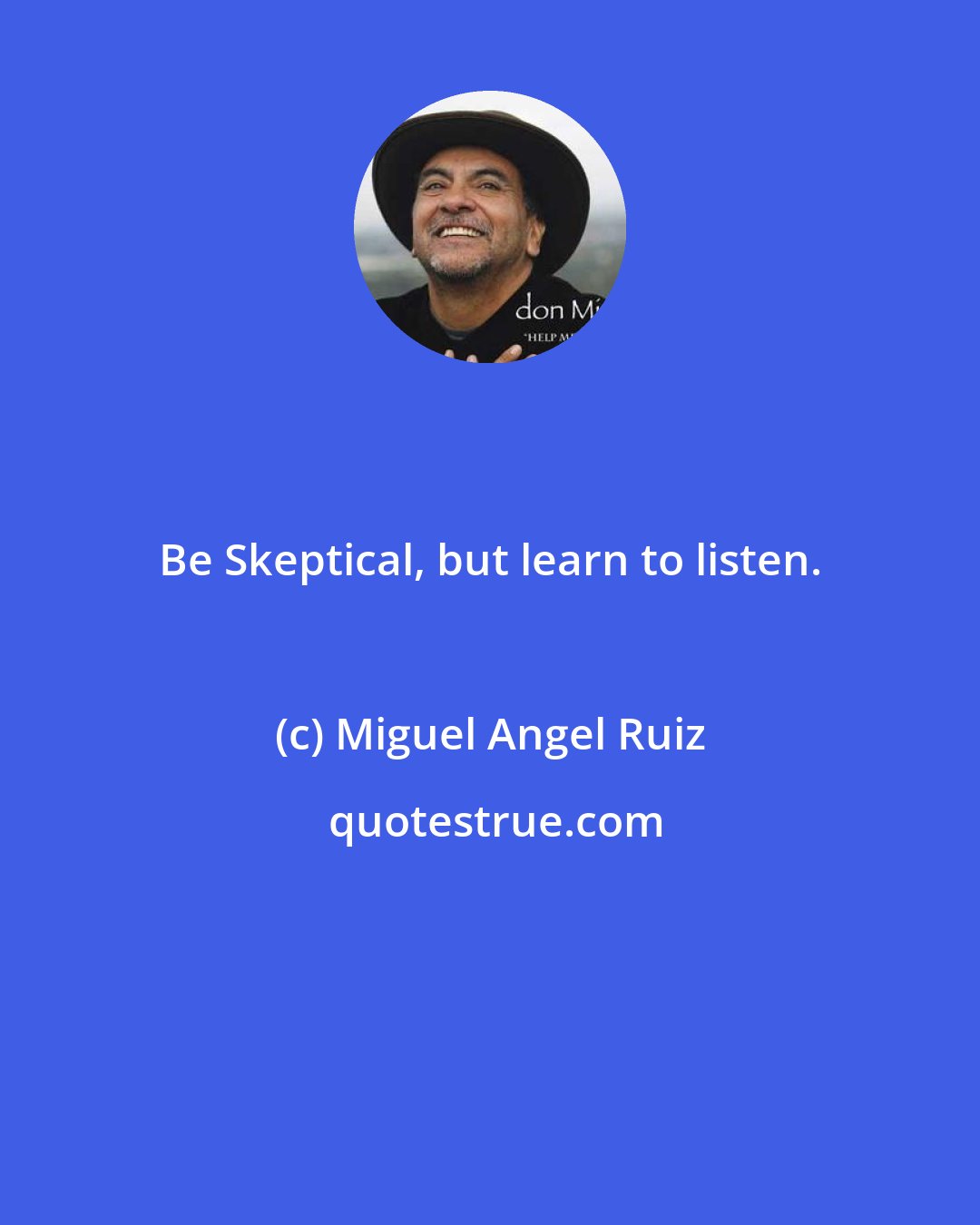 Miguel Angel Ruiz: Be Skeptical, but learn to listen.