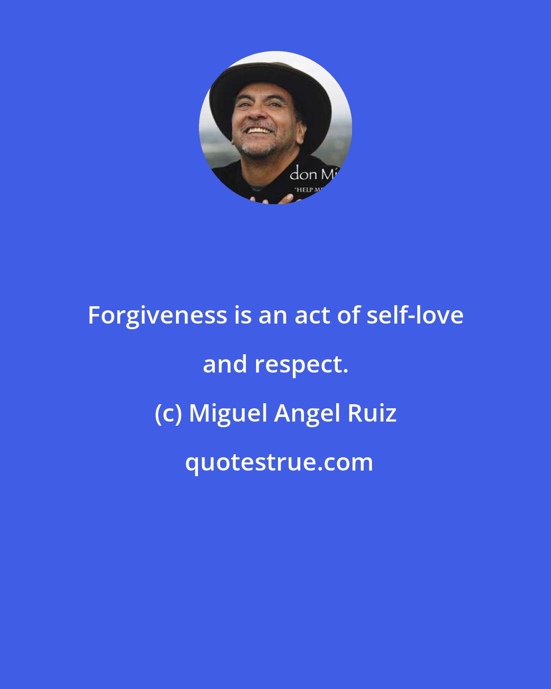 Miguel Angel Ruiz: Forgiveness is an act of self-love and respect.