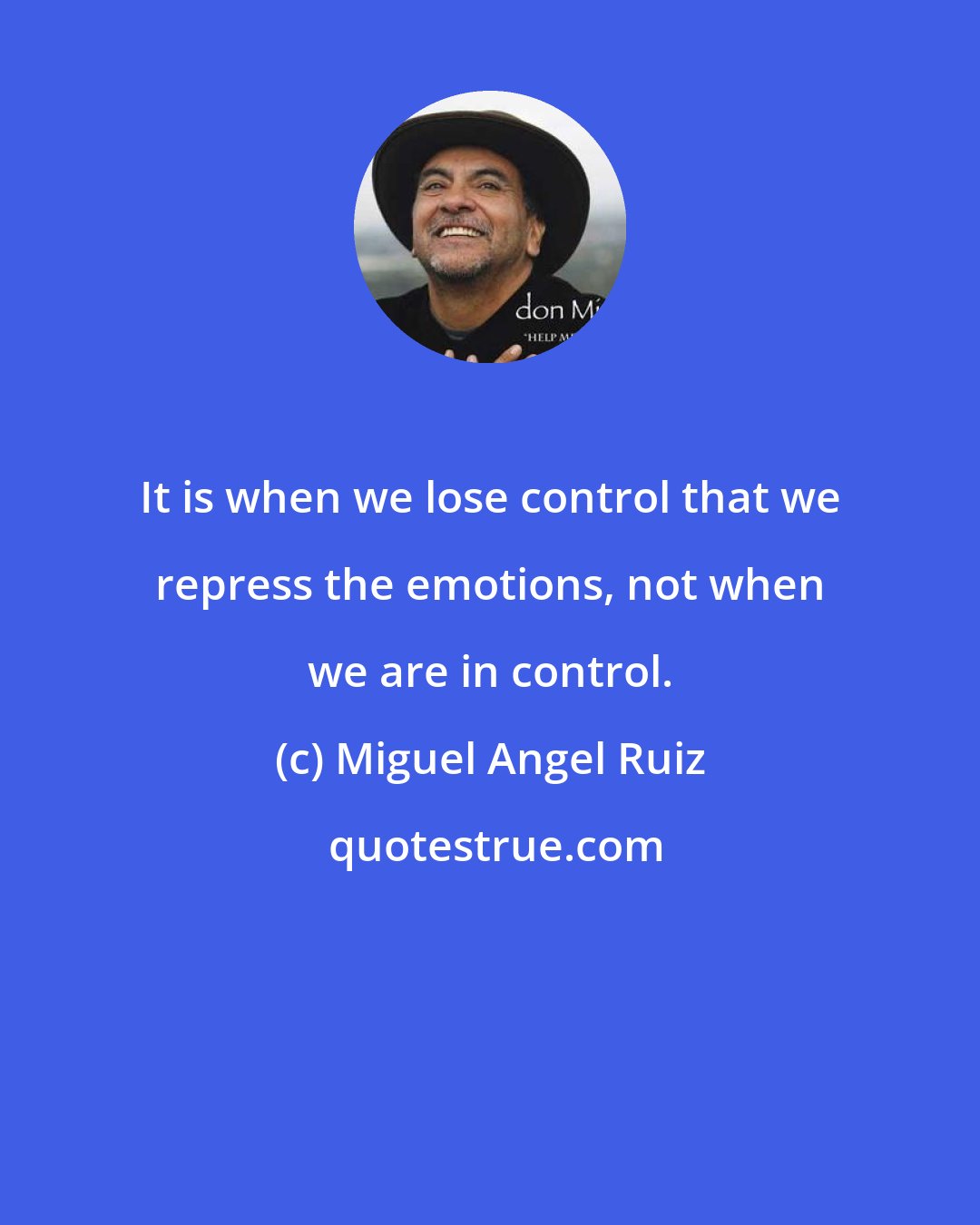 Miguel Angel Ruiz: It is when we lose control that we repress the emotions, not when we are in control.