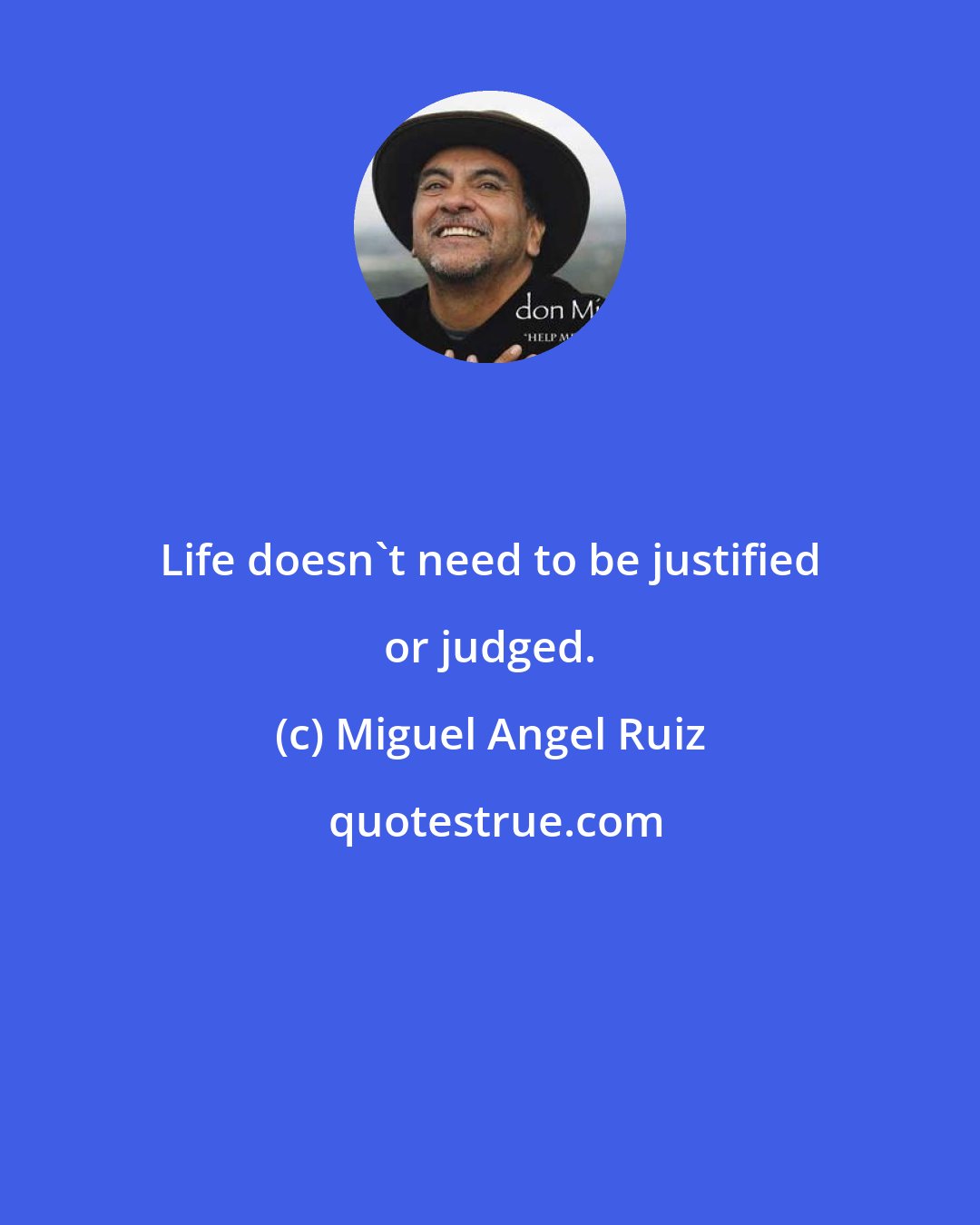 Miguel Angel Ruiz: Life doesn't need to be justified or judged.