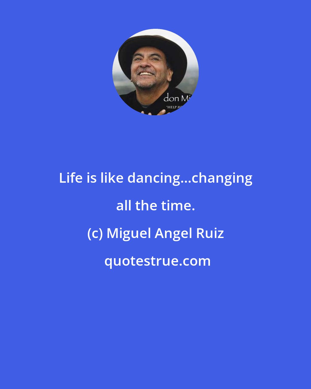 Miguel Angel Ruiz: Life is like dancing...changing all the time.