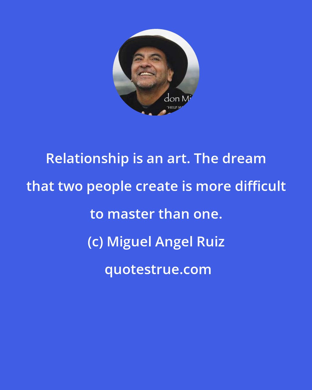 Miguel Angel Ruiz: Relationship is an art. The dream that two people create is more difficult to master than one.