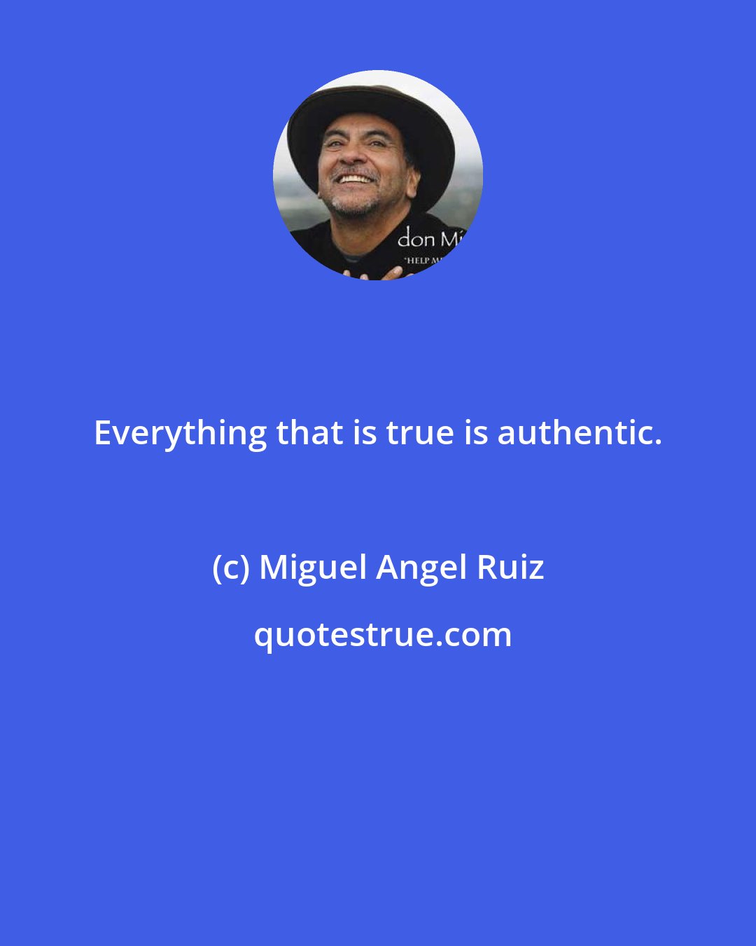 Miguel Angel Ruiz: Everything that is true is authentic.