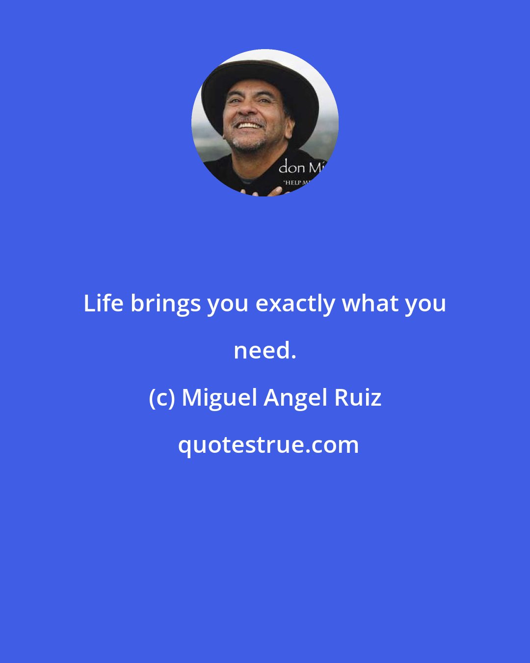 Miguel Angel Ruiz: Life brings you exactly what you need.