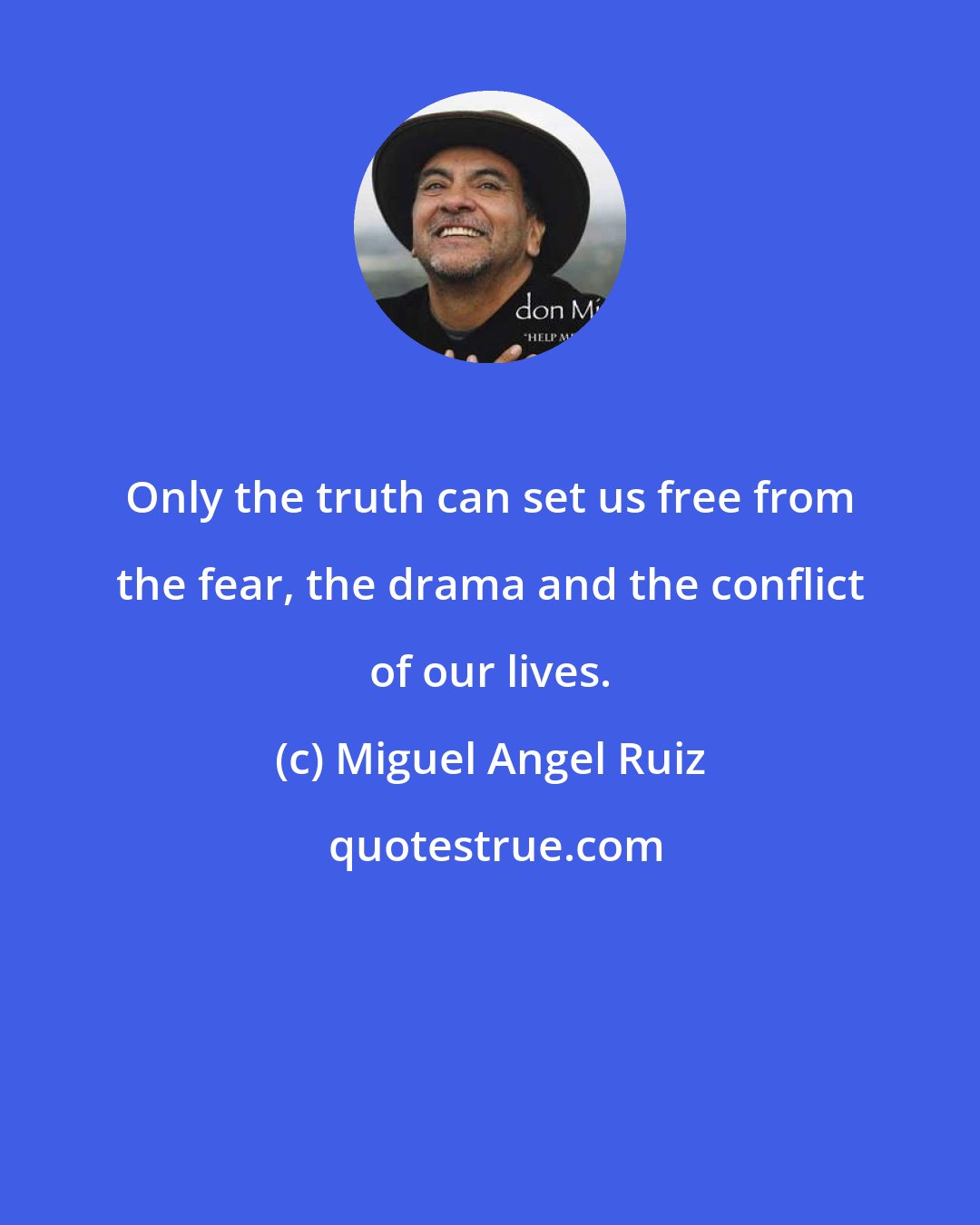 Miguel Angel Ruiz: Only the truth can set us free from the fear, the drama and the conflict of our lives.