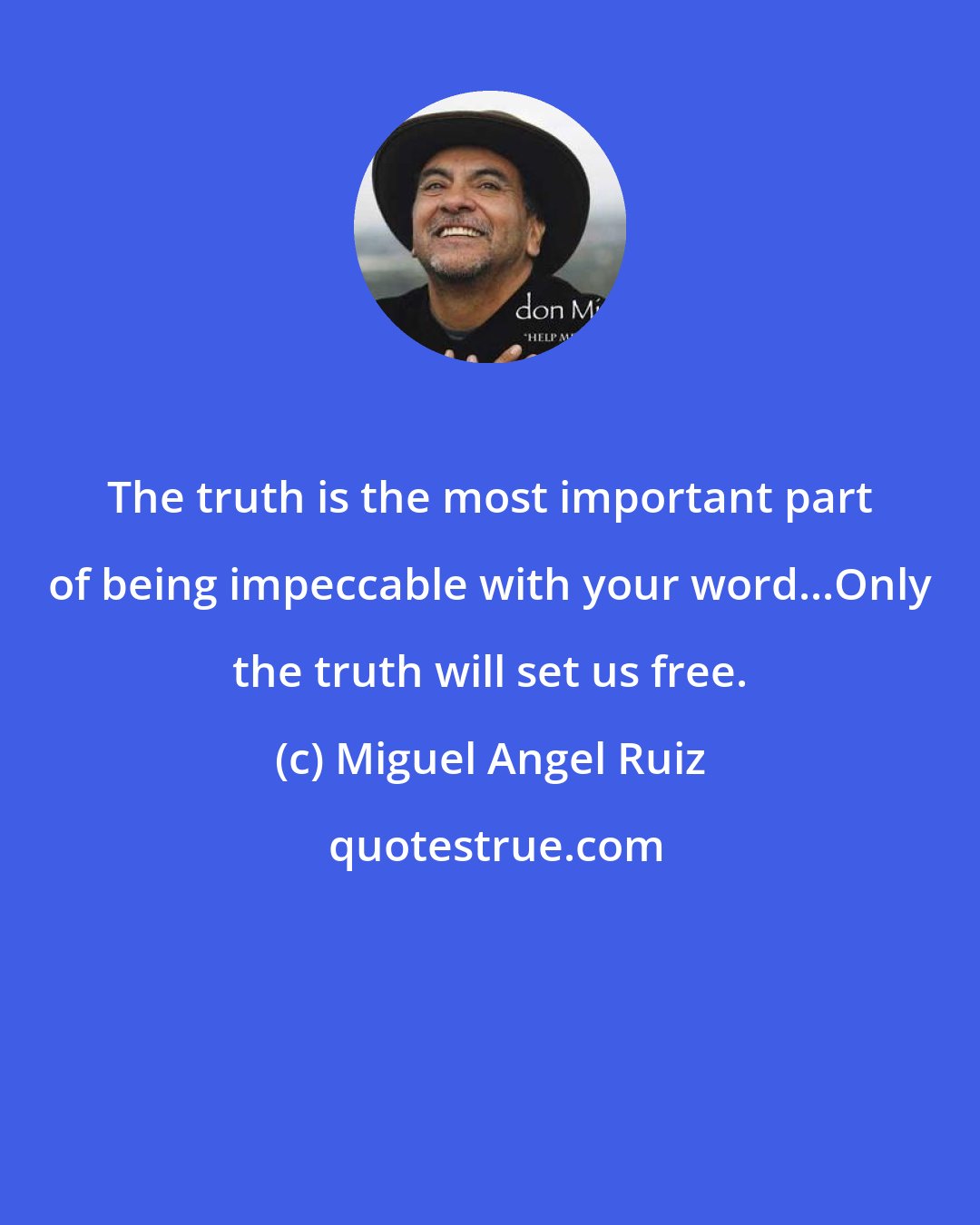 Miguel Angel Ruiz: The truth is the most important part of being impeccable with your word...Only the truth will set us free.