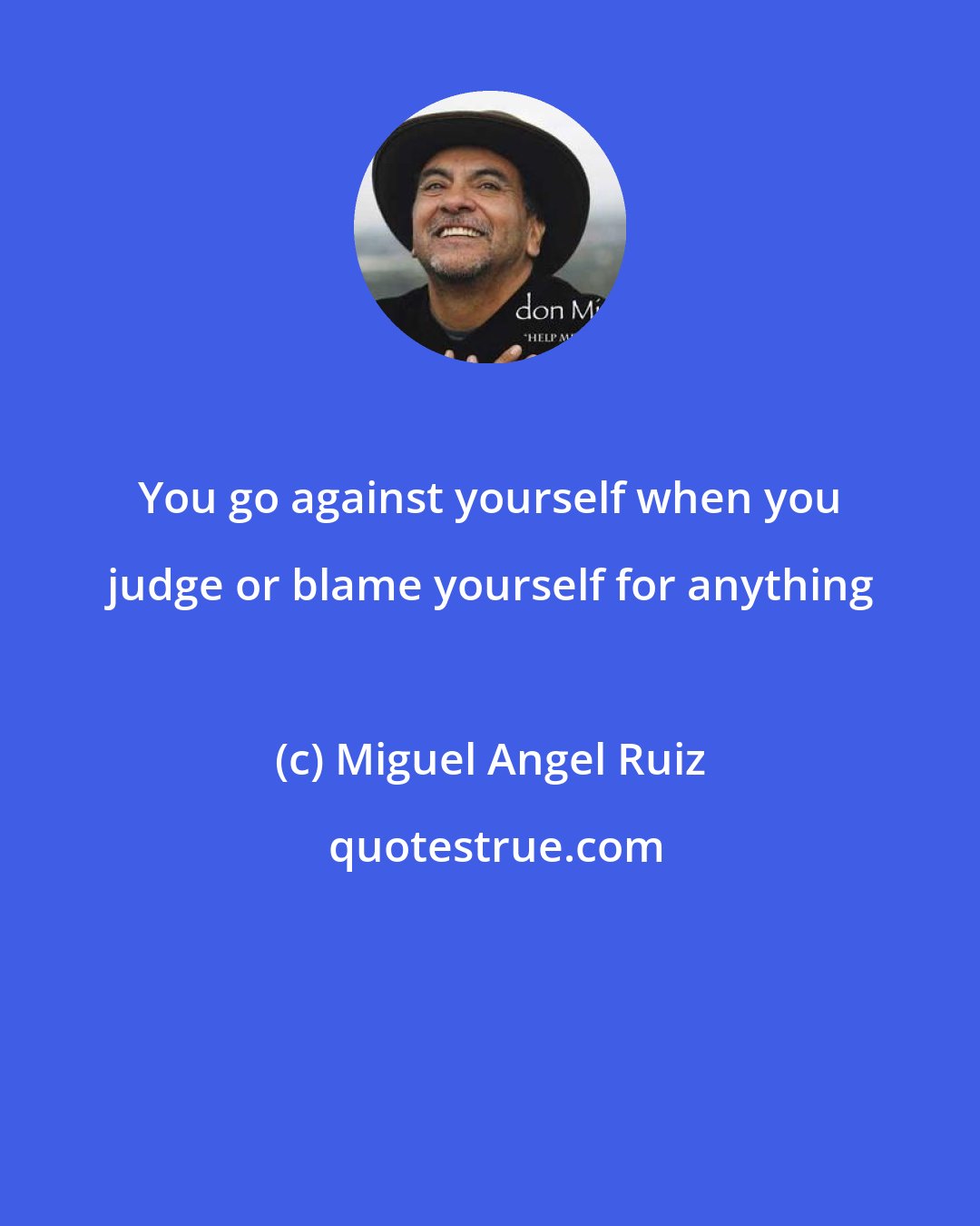 Miguel Angel Ruiz: You go against yourself when you judge or blame yourself for anything