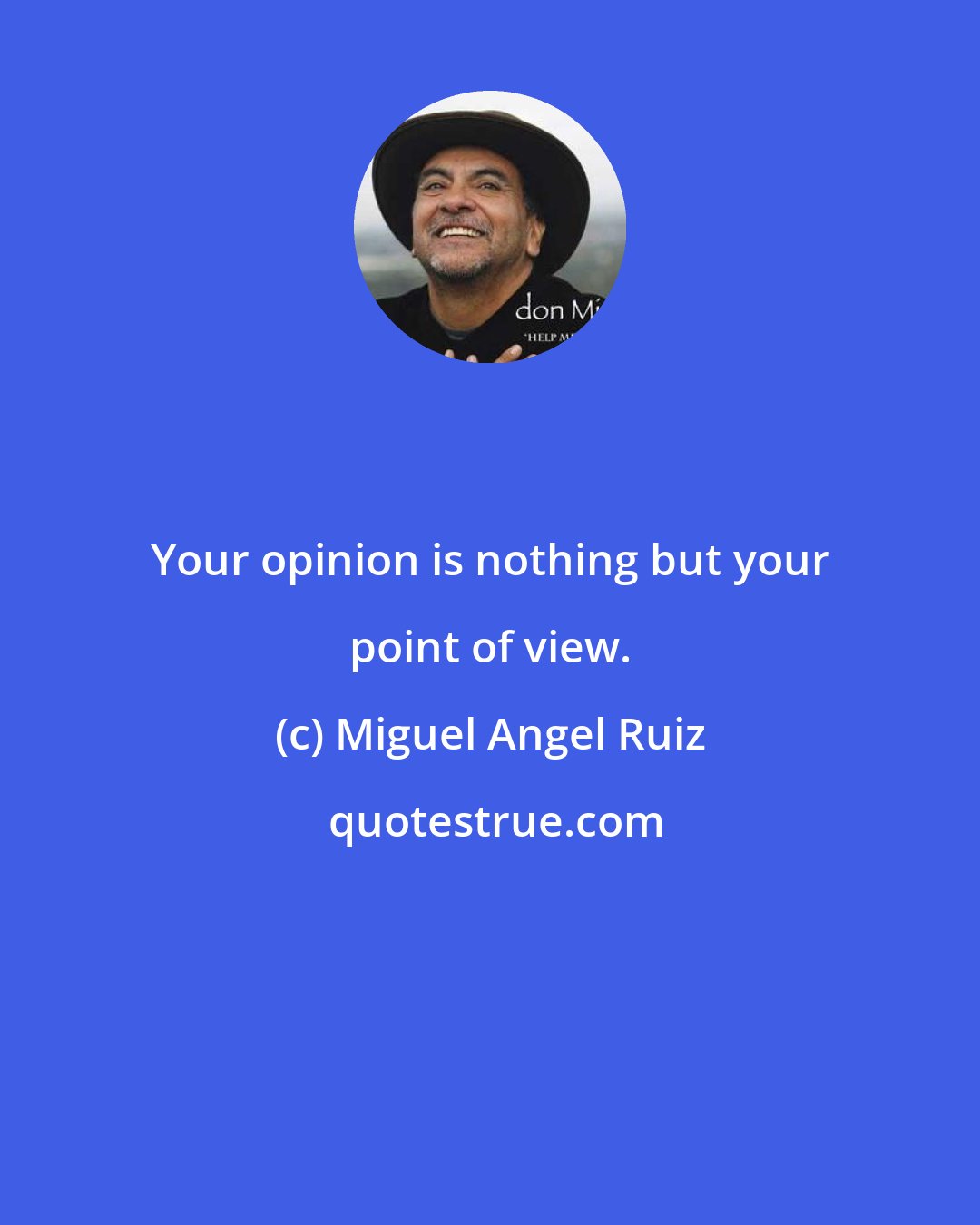 Miguel Angel Ruiz: Your opinion is nothing but your point of view.