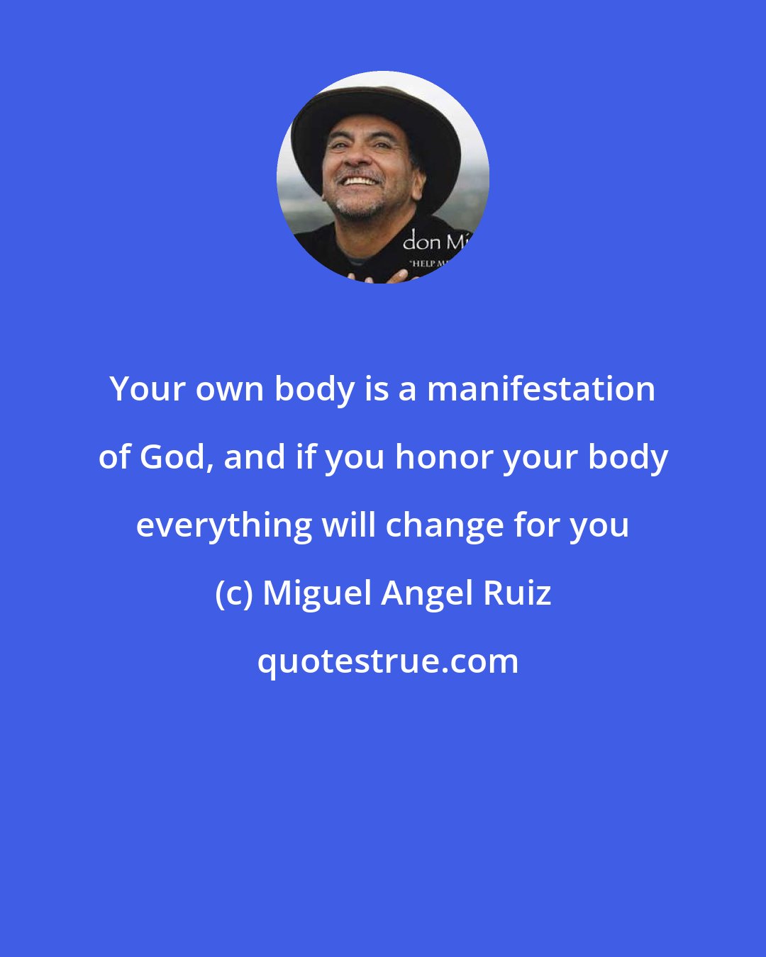 Miguel Angel Ruiz: Your own body is a manifestation of God, and if you honor your body everything will change for you