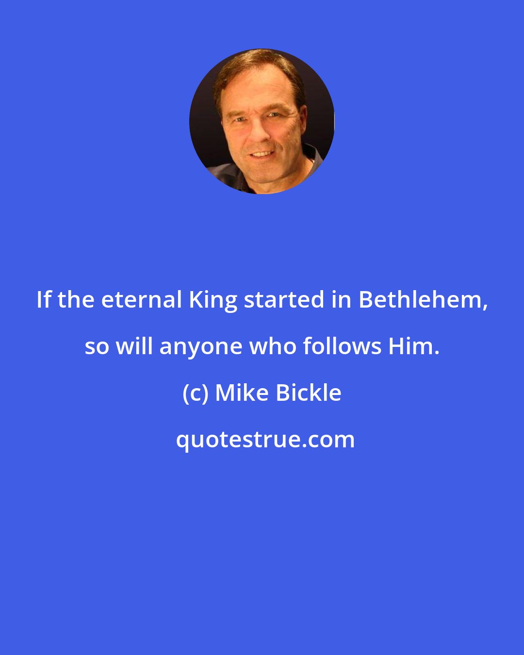 Mike Bickle: If the eternal King started in Bethlehem, so will anyone who follows Him.