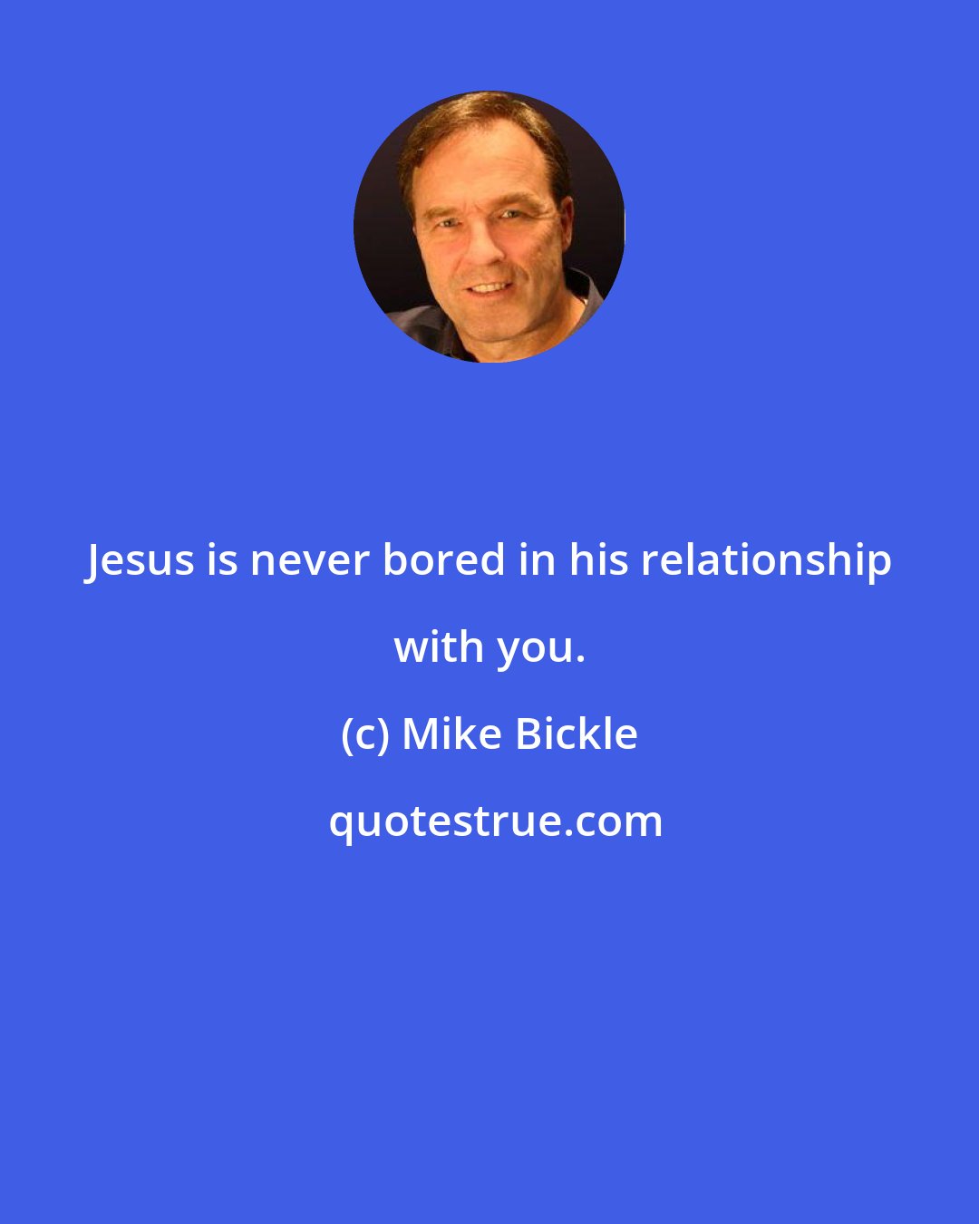 Mike Bickle: Jesus is never bored in his relationship with you.