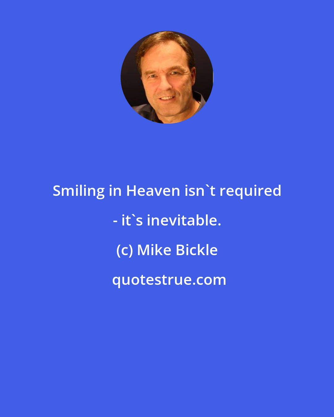 Mike Bickle: Smiling in Heaven isn't required - it's inevitable.