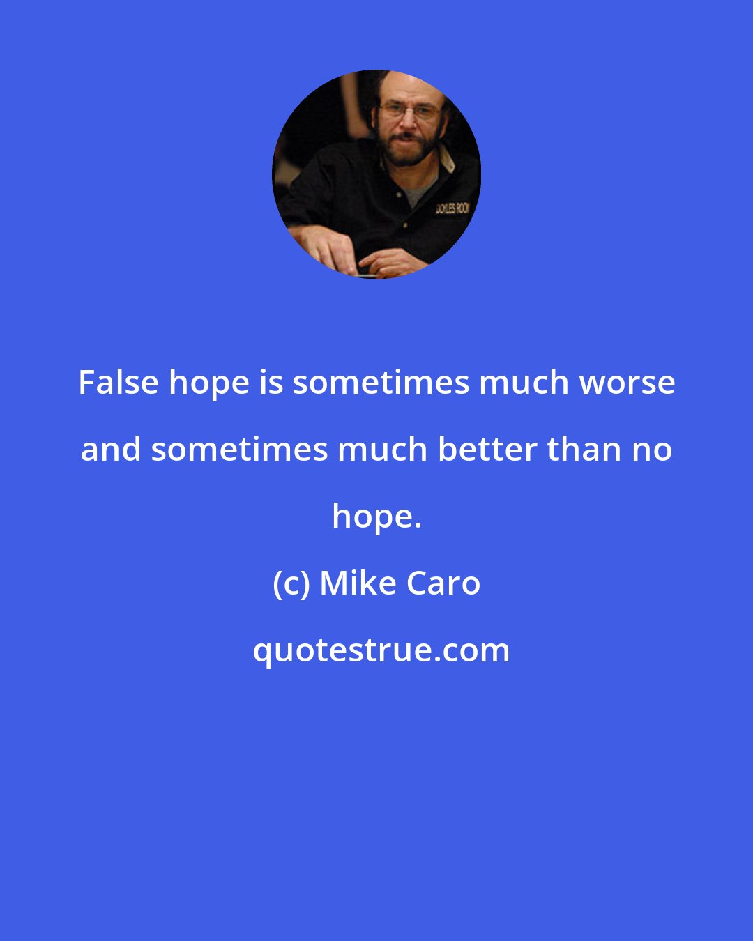 Mike Caro: False hope is sometimes much worse and sometimes much better than no hope.