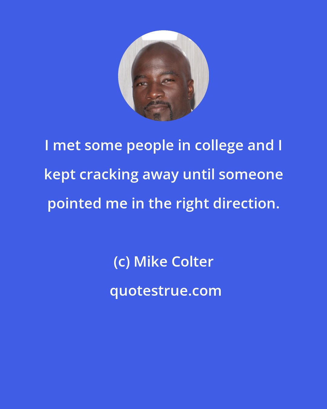 Mike Colter: I met some people in college and I kept cracking away until someone pointed me in the right direction.