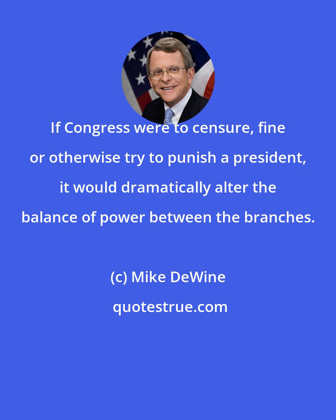 Mike DeWine: If Congress were to censure, fine or otherwise try to punish a president, it would dramatically alter the balance of power between the branches.