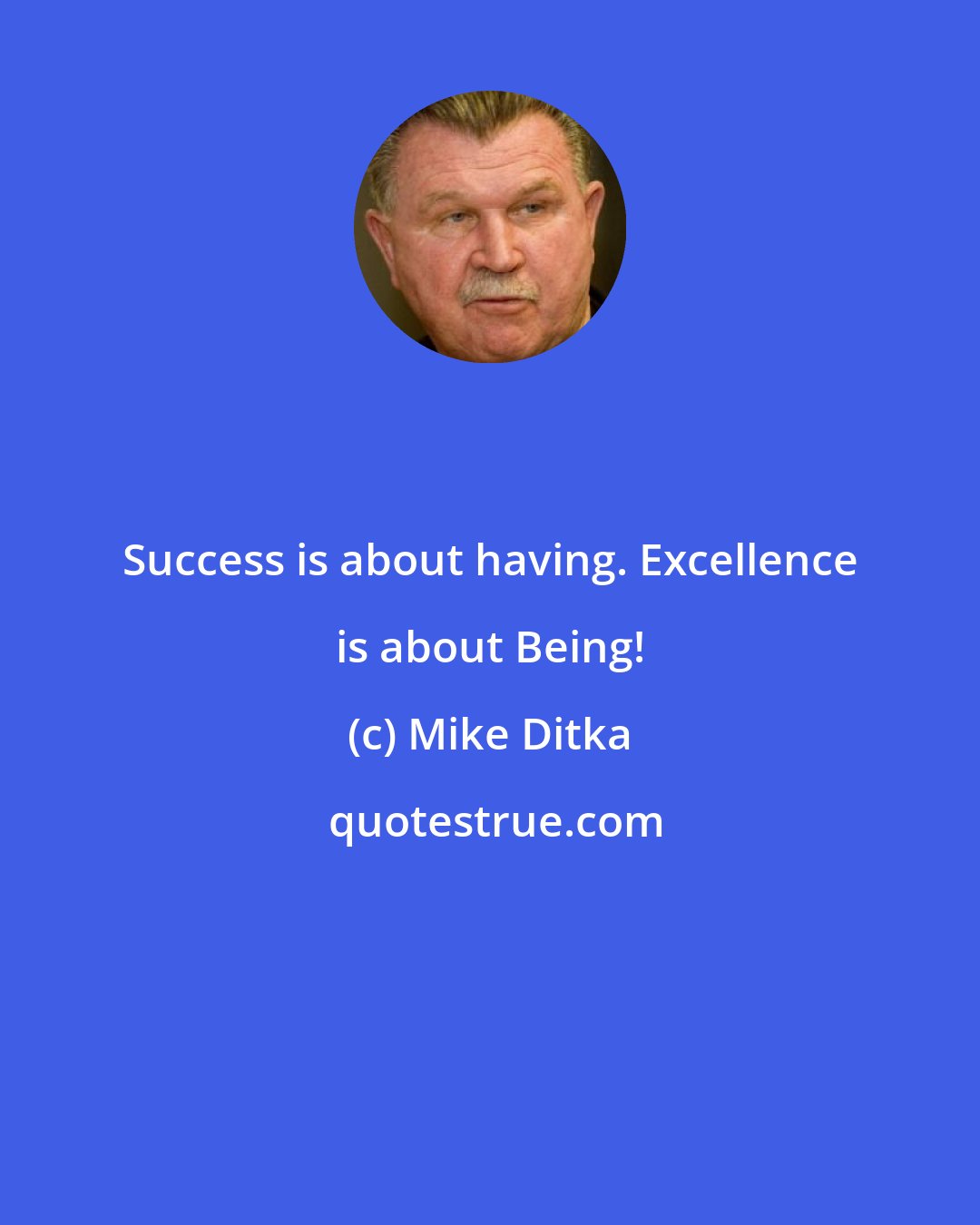 Mike Ditka: Success is about having. Excellence is about Being!