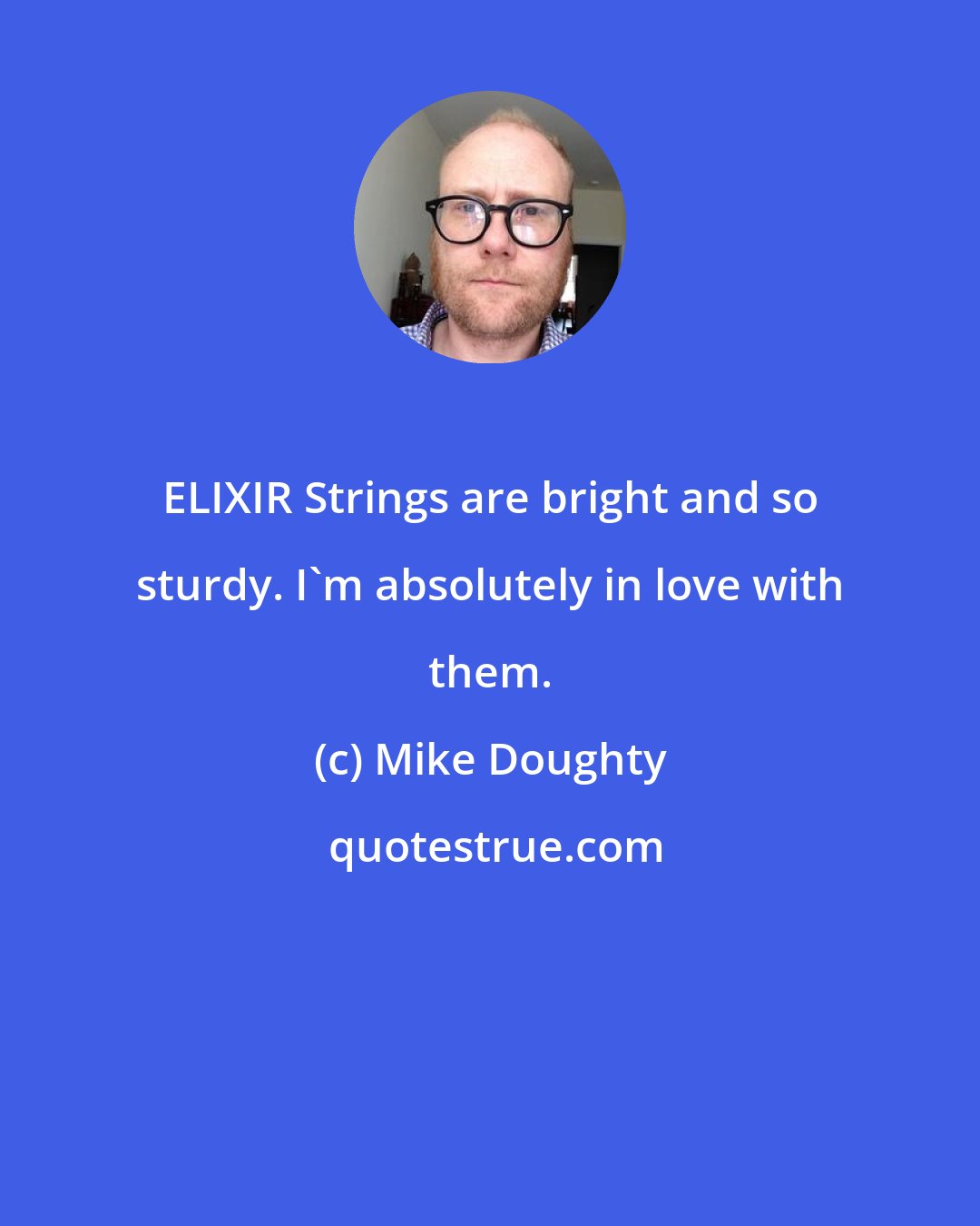 Mike Doughty: ELIXIR Strings are bright and so sturdy. I'm absolutely in love with them.