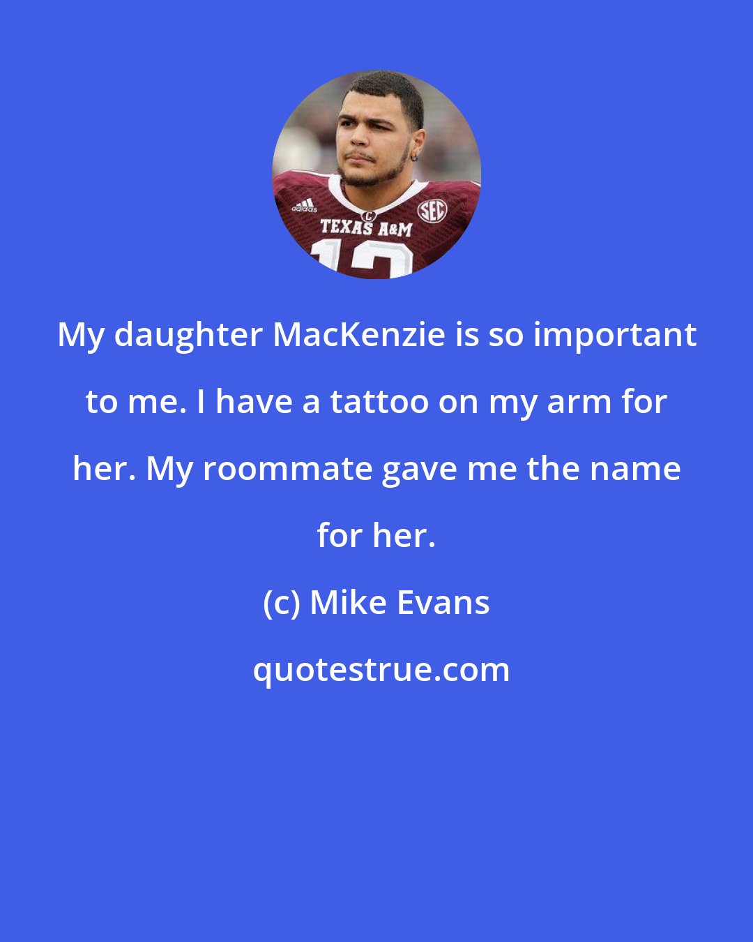 Mike Evans: My daughter MacKenzie is so important to me. I have a tattoo on my arm for her. My roommate gave me the name for her.