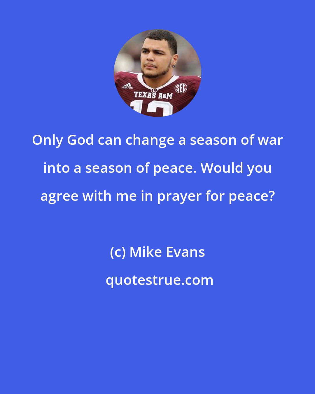 Mike Evans: Only God can change a season of war into a season of peace. Would you agree with me in prayer for peace?