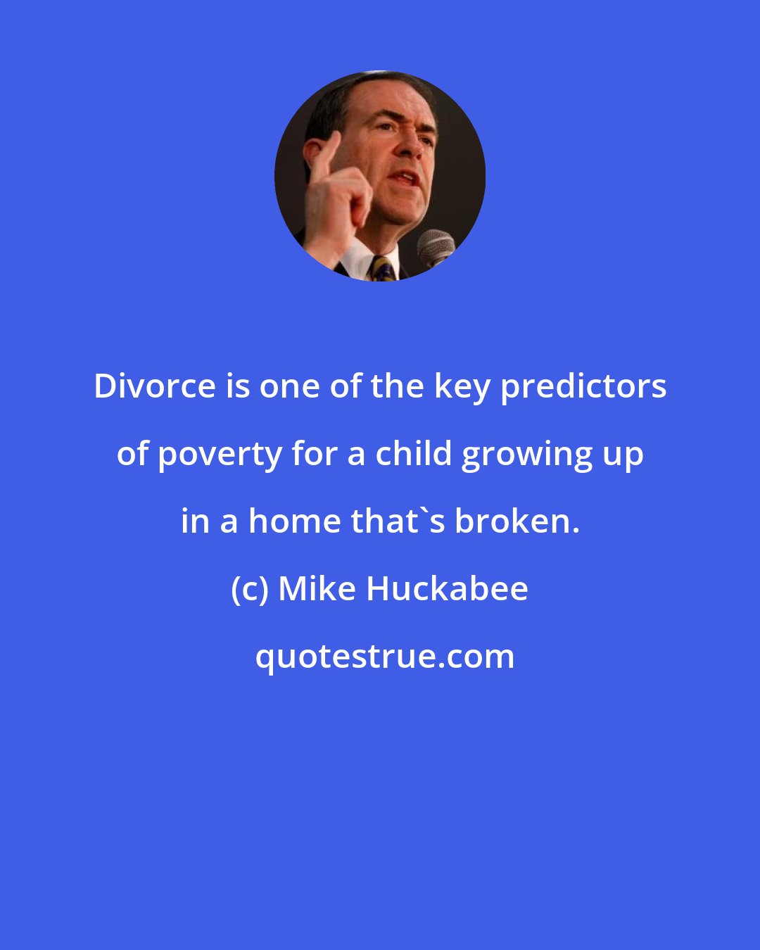 Mike Huckabee: Divorce is one of the key predictors of poverty for a child growing up in a home that's broken.