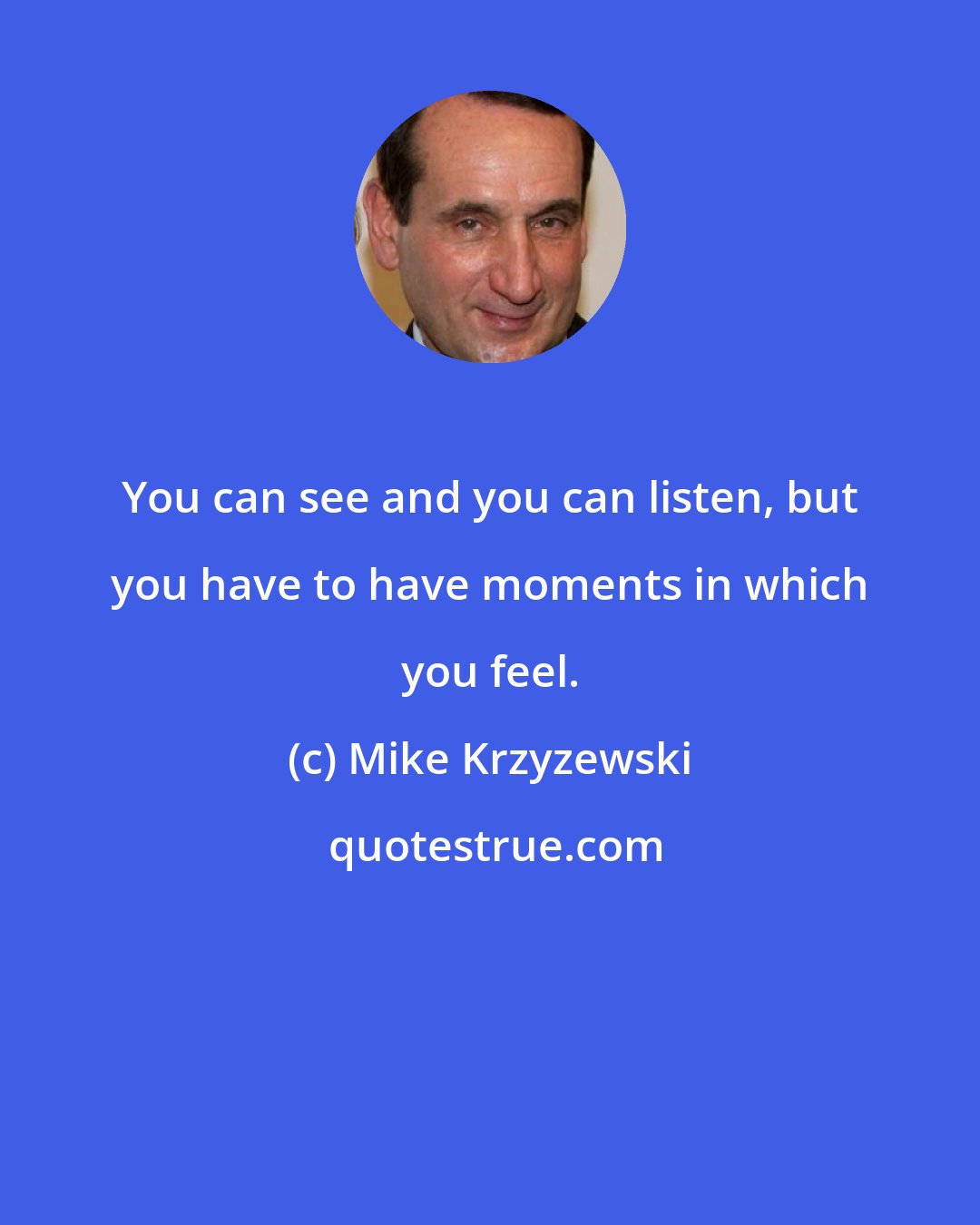 Mike Krzyzewski: You can see and you can listen, but you have to have moments in which you feel.