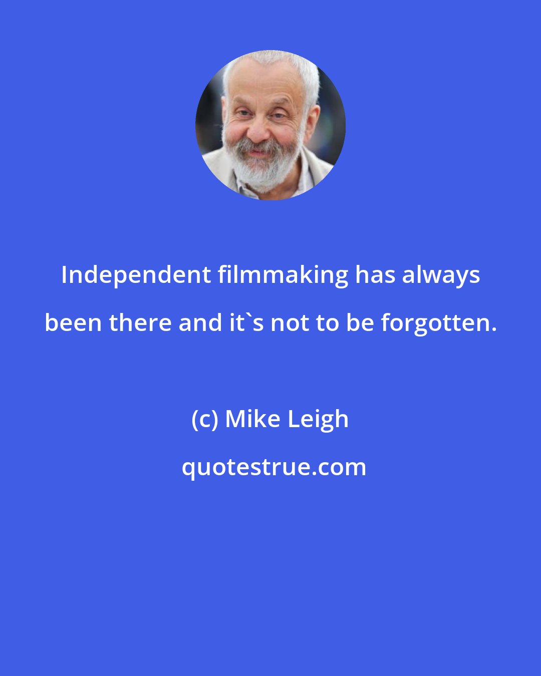 Mike Leigh: Independent filmmaking has always been there and it's not to be forgotten.