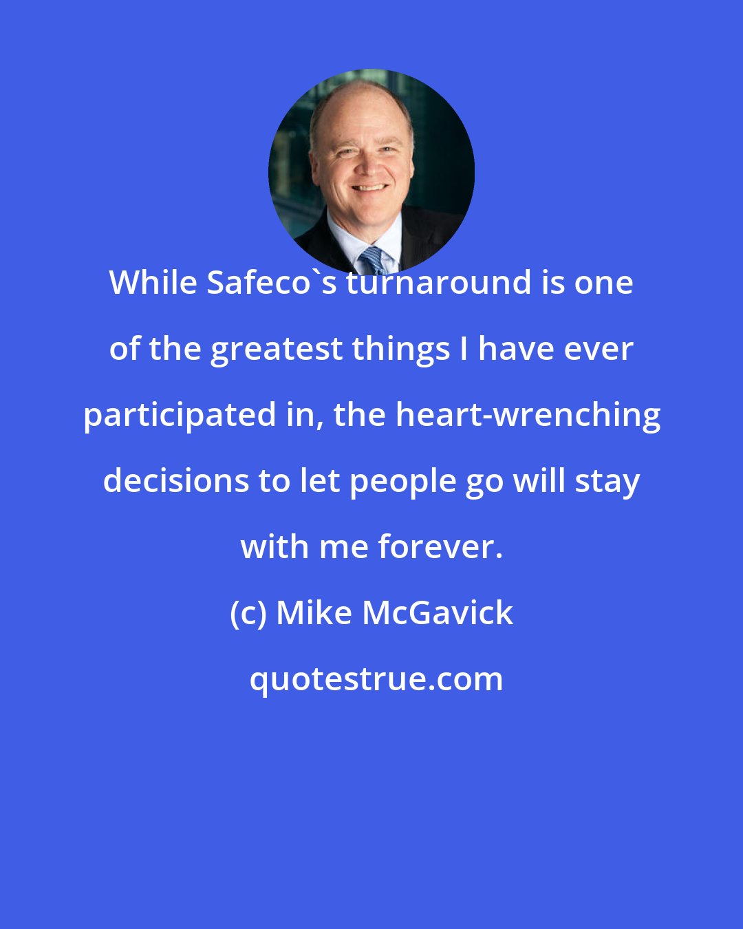 Mike McGavick: While Safeco's turnaround is one of the greatest things I have ever participated in, the heart-wrenching decisions to let people go will stay with me forever.