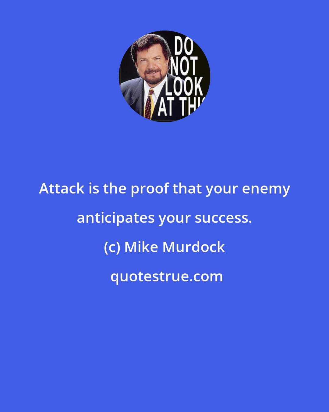 Mike Murdock: Attack is the proof that your enemy anticipates your success.