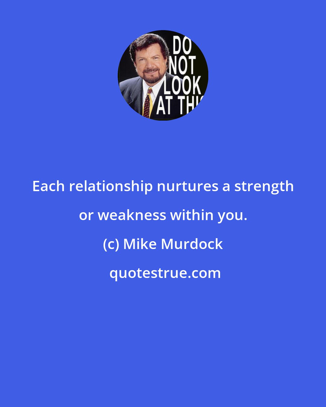 Mike Murdock: Each relationship nurtures a strength or weakness within you.