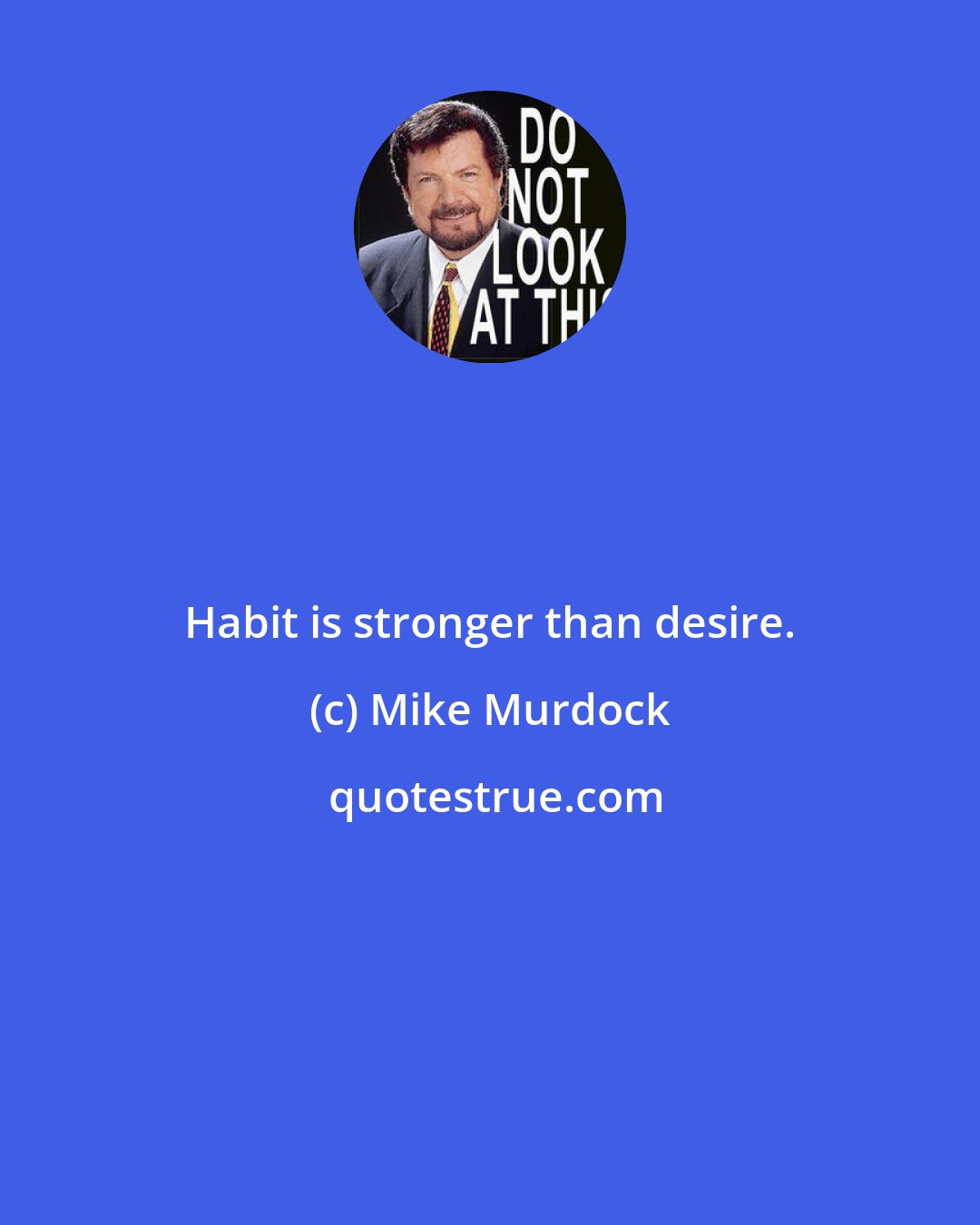 Mike Murdock: Habit is stronger than desire.