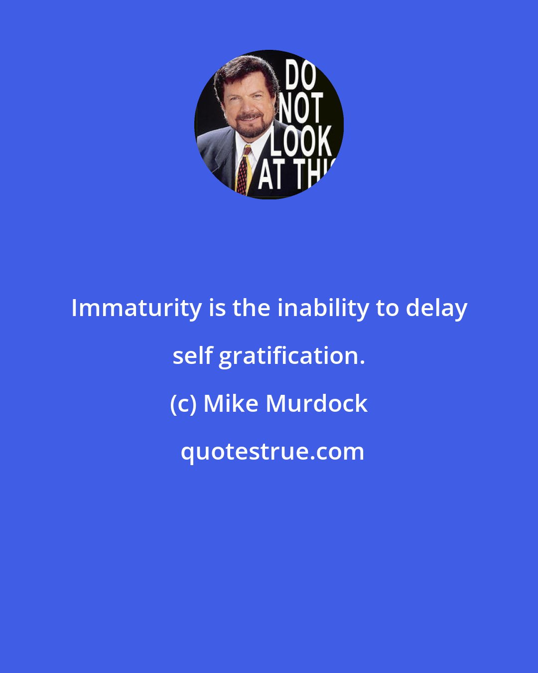 Mike Murdock: Immaturity is the inability to delay self gratification.