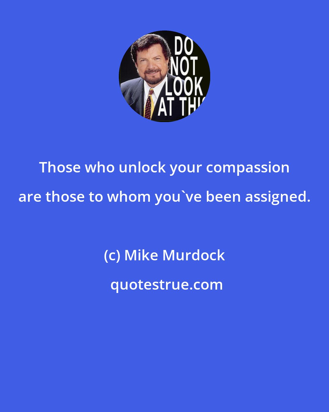 Mike Murdock: Those who unlock your compassion are those to whom you've been assigned.